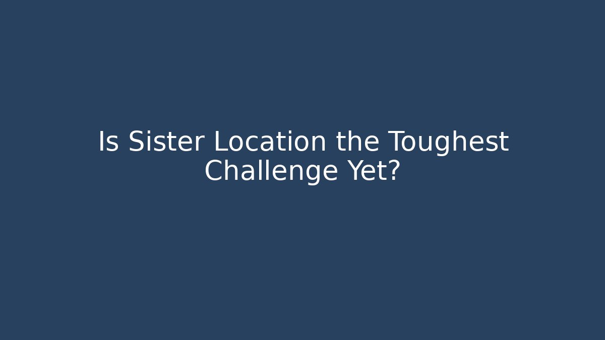 Is Sister Location the Toughest Challenge Yet?
