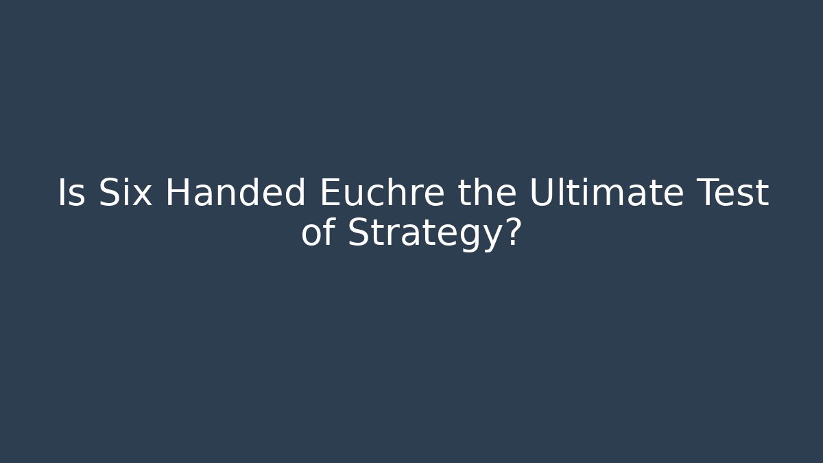 Is Six Handed Euchre the Ultimate Test of Strategy?