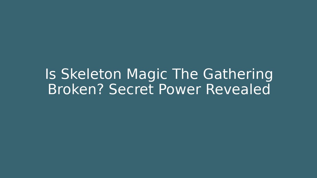 Is Skeleton Magic The Gathering Broken? Secret Power Revealed