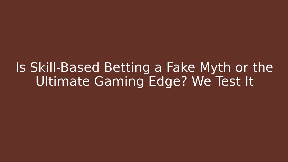 Is Skill-Based Betting a Fake Myth or the Ultimate Gaming Edge? We Test It