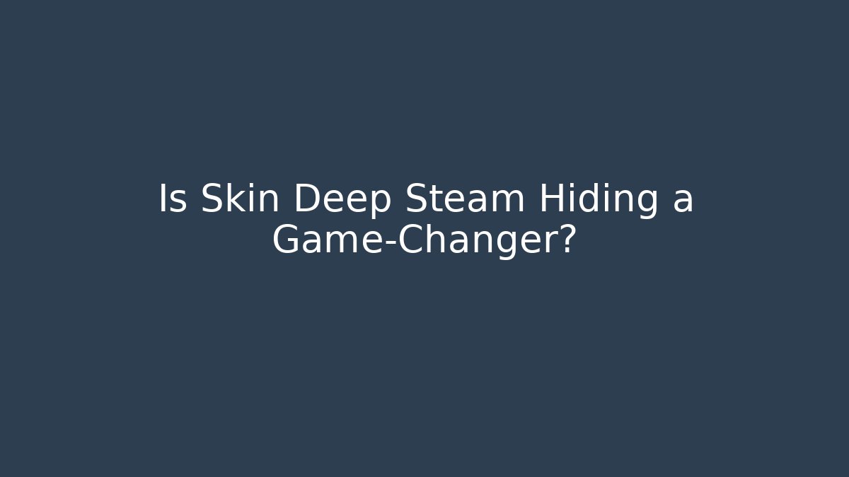 Is Skin Deep Steam Hiding a Game-Changer?