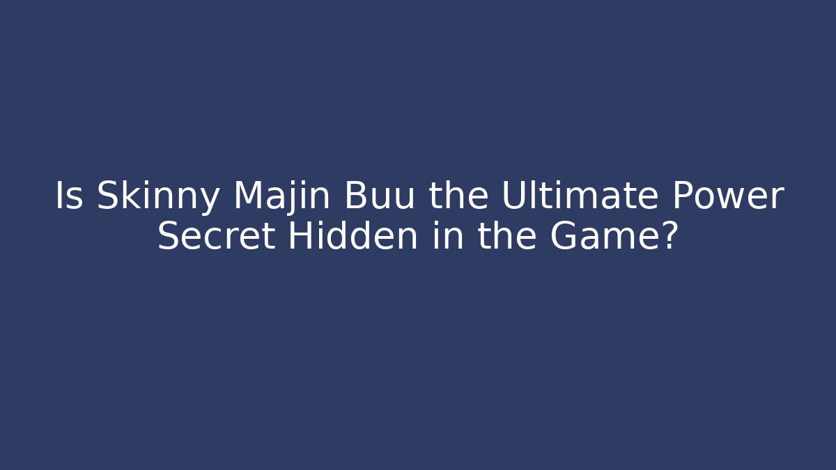 Is Skinny Majin Buu the Ultimate Power Secret Hidden in the Game?