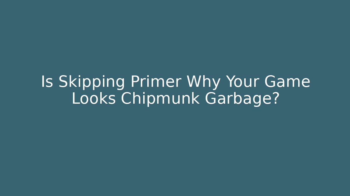 Is Skipping Primer Why Your Game Looks Chipmunk Garbage? - Critter Realm