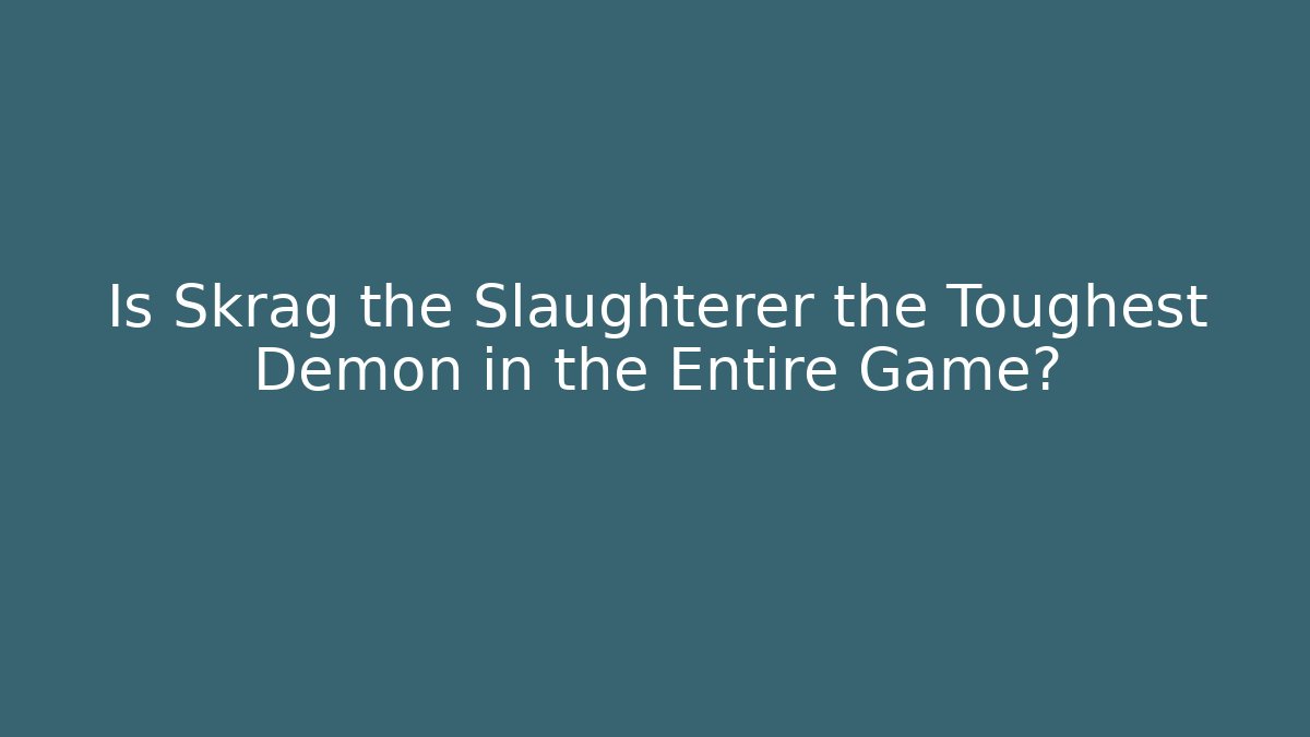 Is Skrag the Slaughterer the Toughest Demon in the Entire Game?