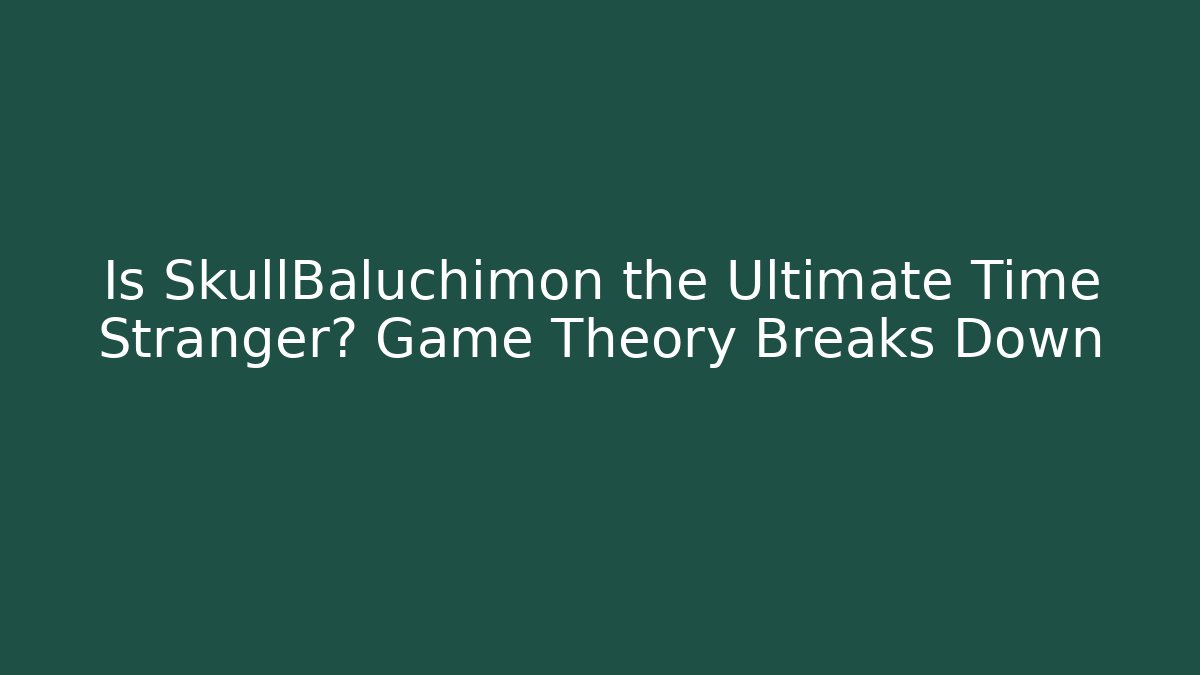 Is SkullBaluchimon the Ultimate Time Stranger? Game Theory Breaks Down