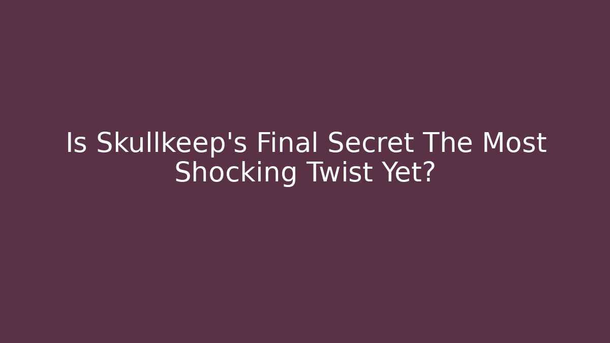 Is Skullkeep's Final Secret The Most Shocking Twist Yet?