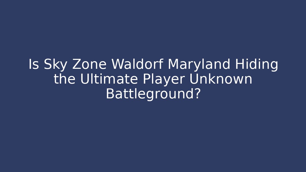 Is Sky Zone Waldorf Maryland Hiding the Ultimate Player Unknown Battleground?