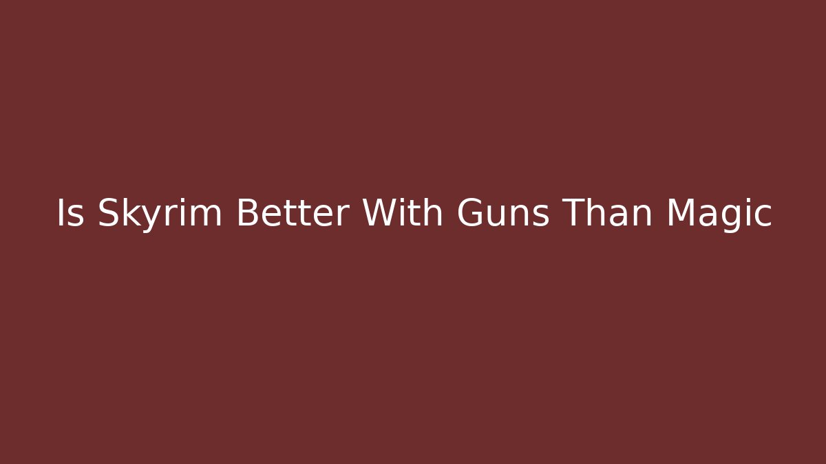 Is Skyrim Better With Guns Than Magic
