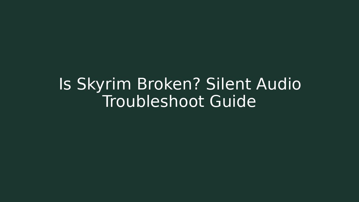 Is Skyrim Broken? Silent Audio Troubleshoot Guide