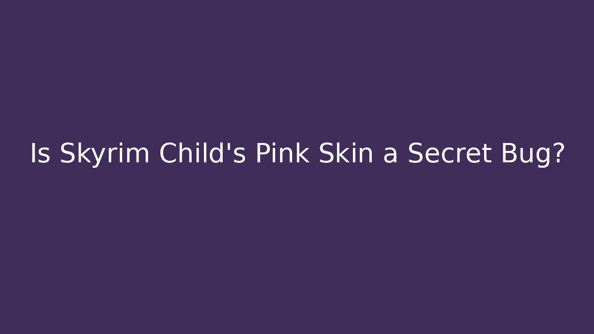 Is Skyrim Child's Pink Skin a Secret Bug?