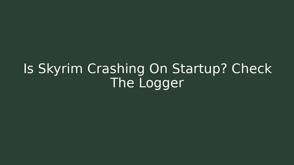 Is Skyrim Crashing On Startup? Check The Logger