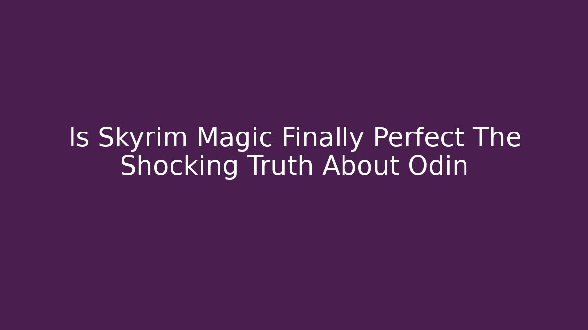 Is Skyrim Magic Finally Perfect The Shocking Truth About Odin