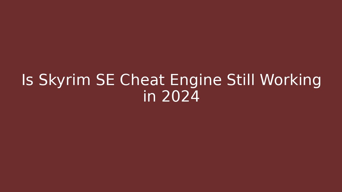 Is Skyrim SE Cheat Engine Still Working in 2024