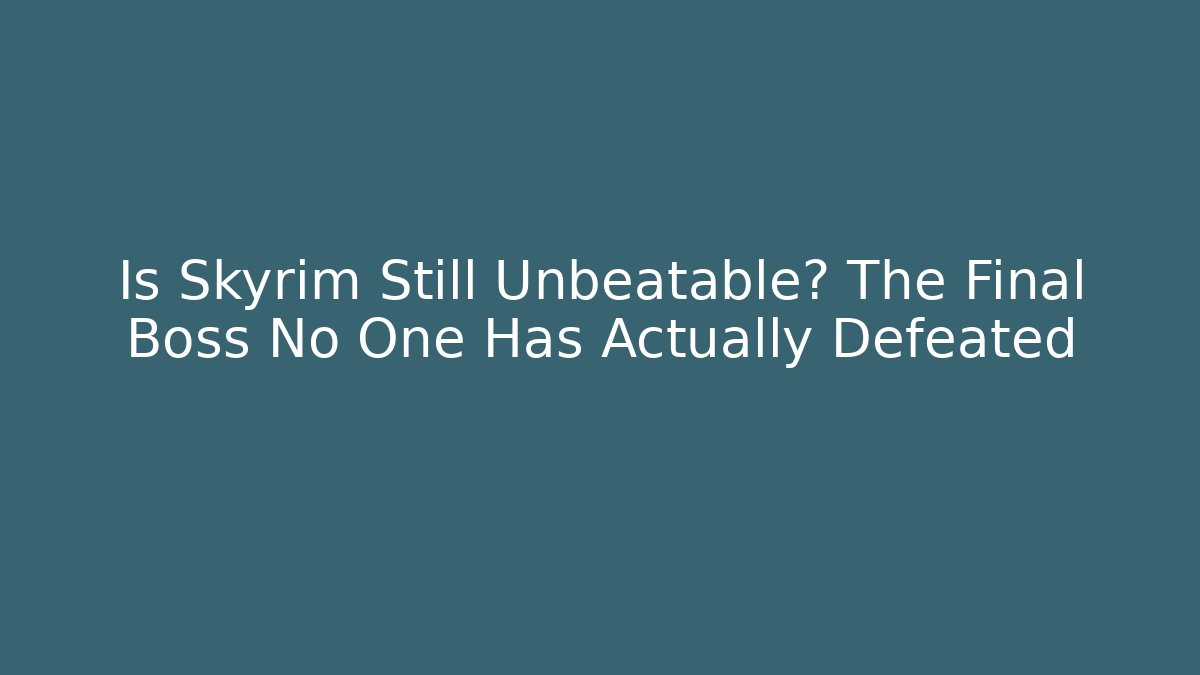 Is Skyrim Still Unbeatable? The Final Boss No One Has Actually Defeated