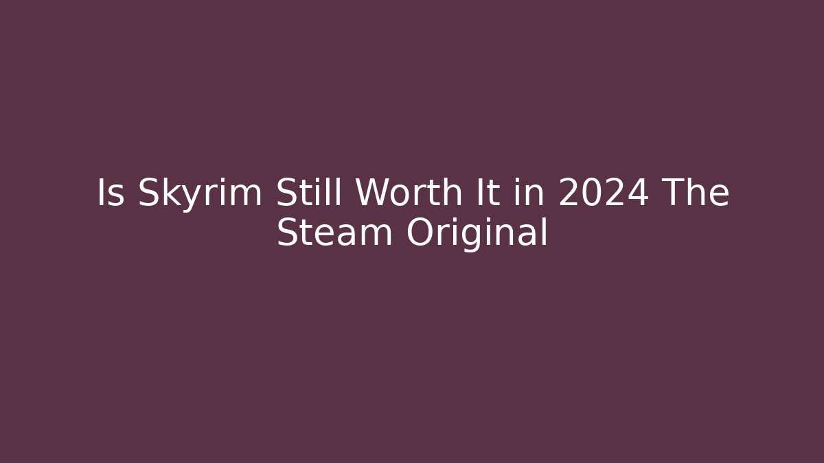 Is Skyrim Still Worth It in 2024 The Steam Original