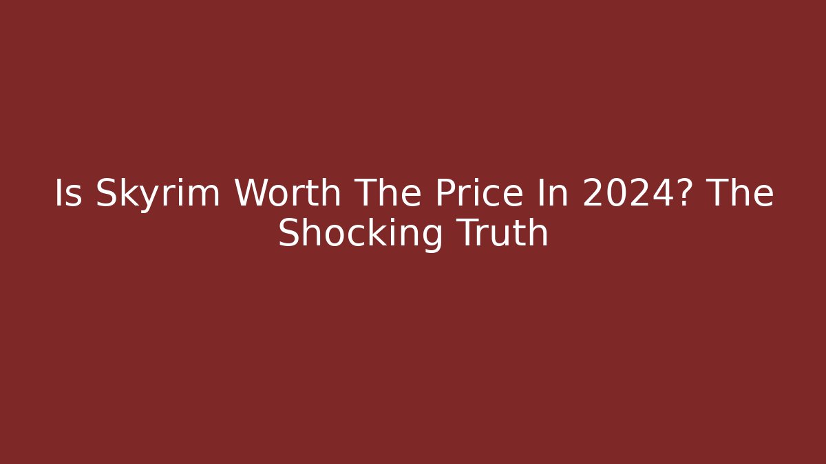Is Skyrim Worth The Price In 2024? The Shocking Truth