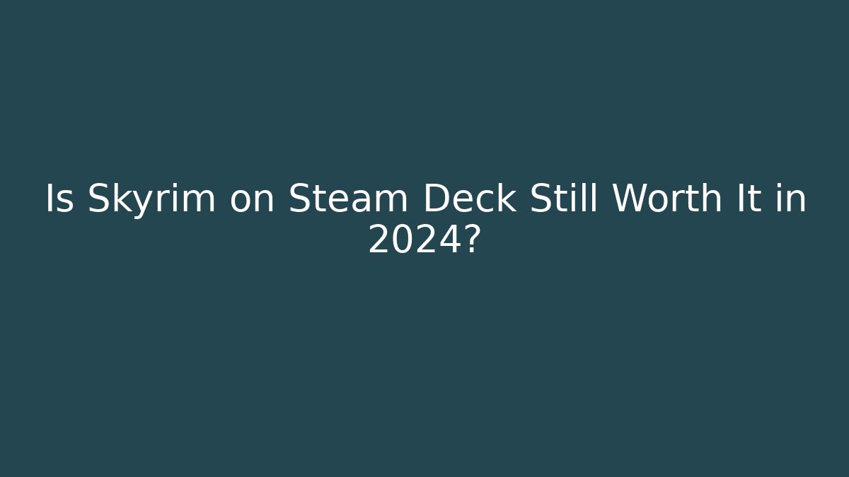 Is Skyrim on Steam Deck Still Worth It in 2024?