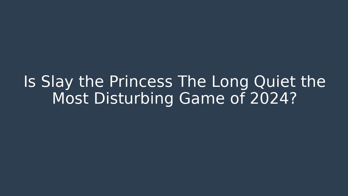 Is Slay the Princess The Long Quiet the Most Disturbing Game of 2024?