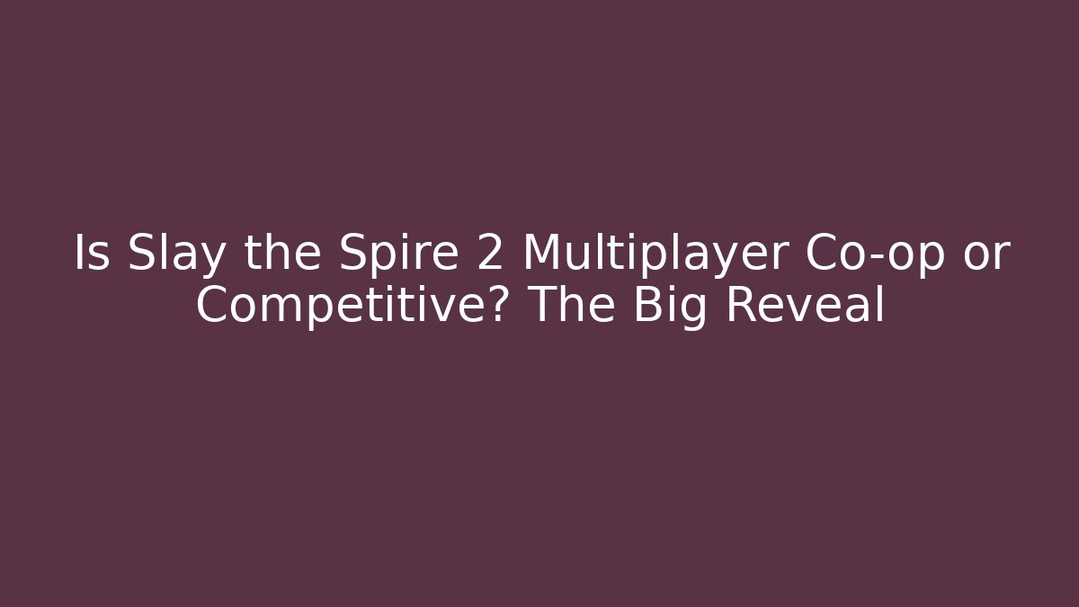 Is Slay the Spire 2 Multiplayer Co-op or Competitive? The Big Reveal