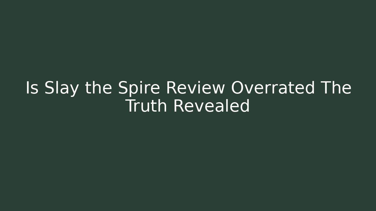 Is Slay the Spire Review Overrated The Truth Revealed