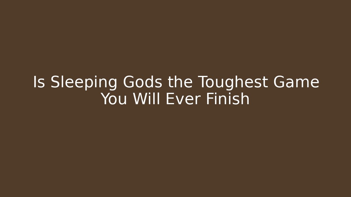 Is Sleeping Gods the Toughest Game You Will Ever Finish