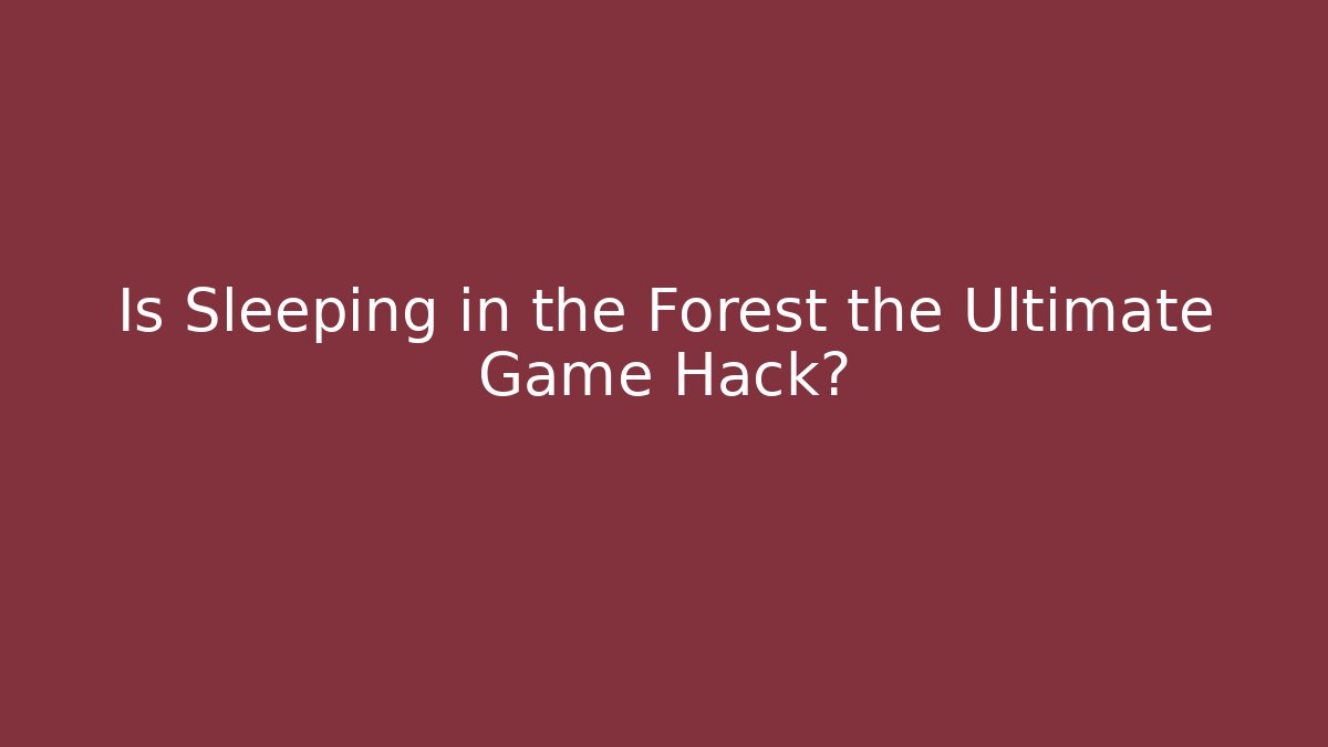 Is Sleeping in the Forest the Ultimate Game Hack?