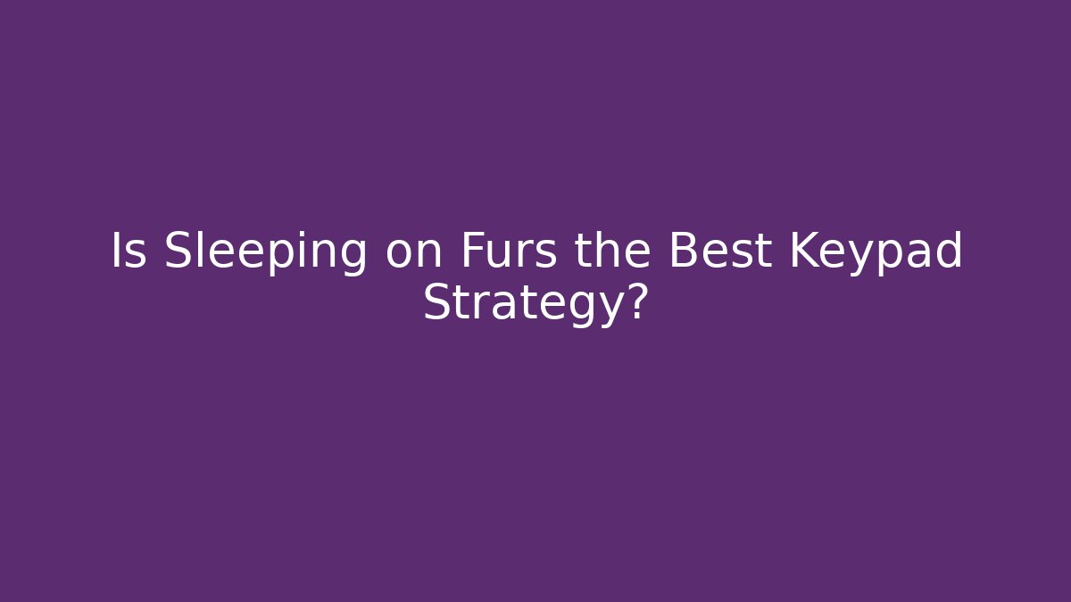 Is Sleeping on Furs the Best Keypad Strategy?