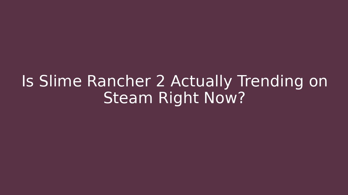 Is Slime Rancher 2 Actually Trending on Steam Right Now?