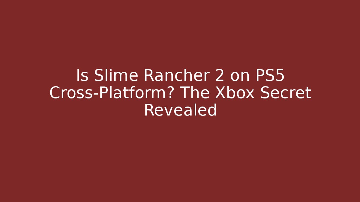 Is Slime Rancher 2 on PS5 Cross-Platform? The Xbox Secret Revealed