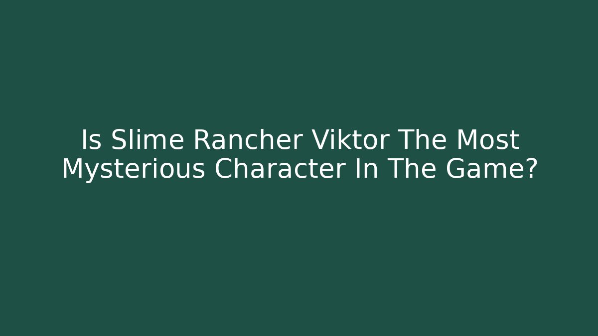 Is Slime Rancher Viktor The Most Mysterious Character In The Game?