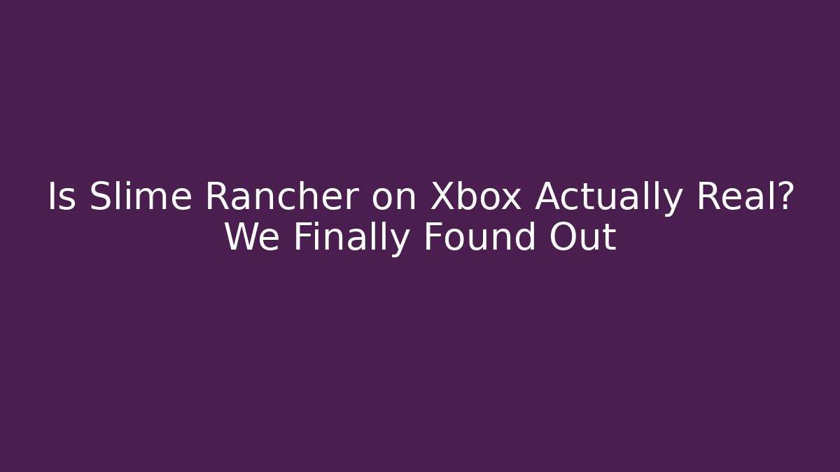 Is Slime Rancher on Xbox Actually Real? We Finally Found Out