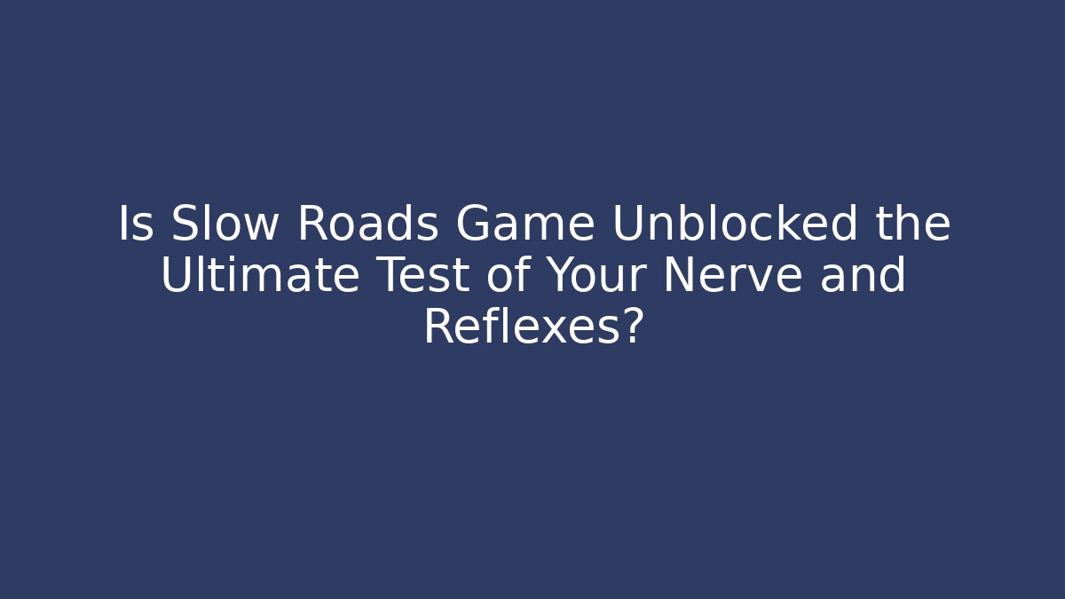 Is Slow Roads Game Unblocked the Ultimate Test of Your Nerve and Reflexes?