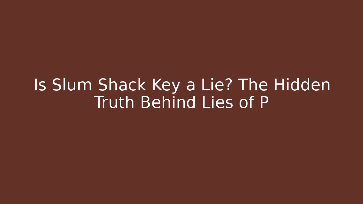 Is Slum Shack Key a Lie? The Hidden Truth Behind Lies of P