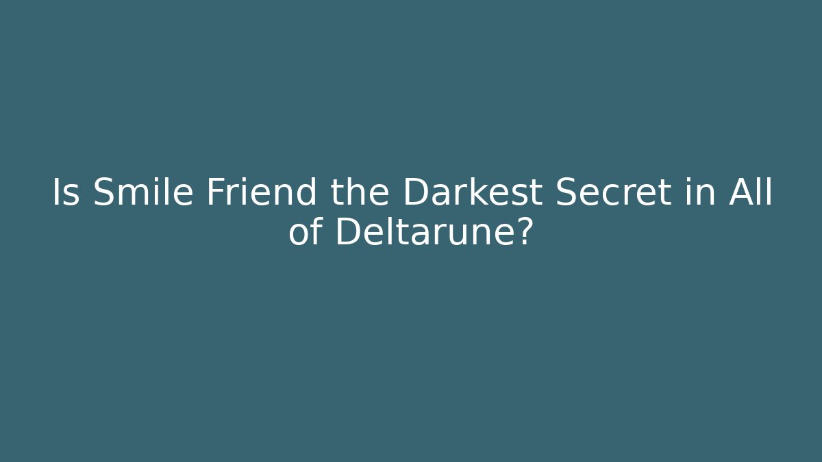 Is Smile Friend the Darkest Secret in All of Deltarune?