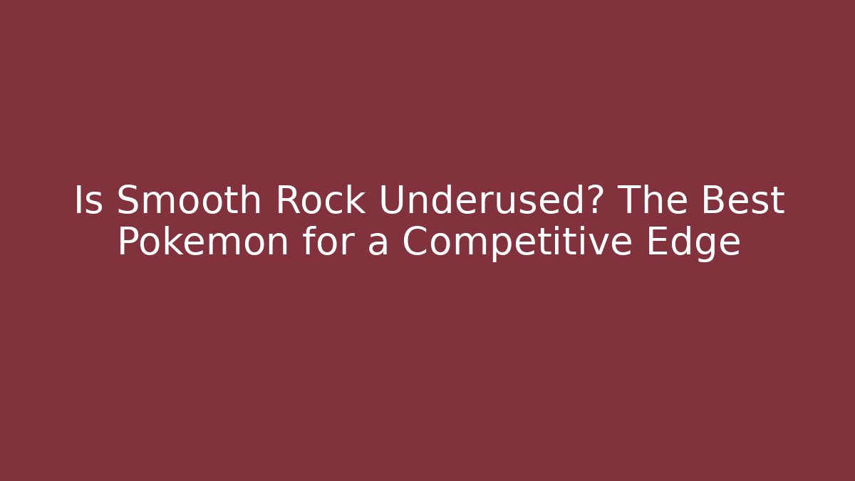 Is Smooth Rock Underused? The Best Pokemon for a Competitive Edge