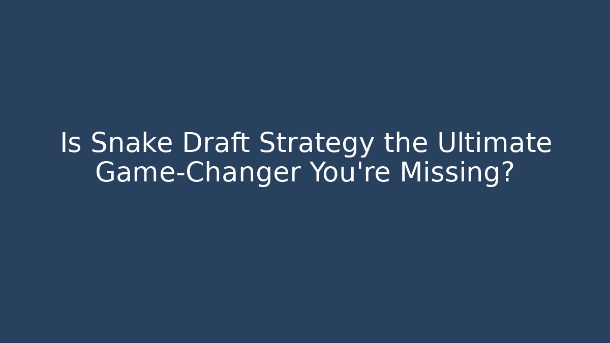 Is Snake Draft Strategy the Ultimate Game-Changer You’re Missing?