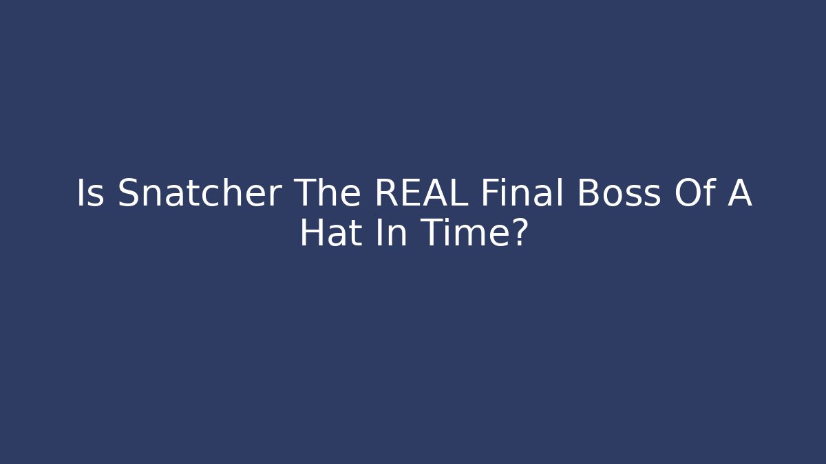 Is Snatcher The REAL Final Boss Of A Hat In Time? - Critter Realm