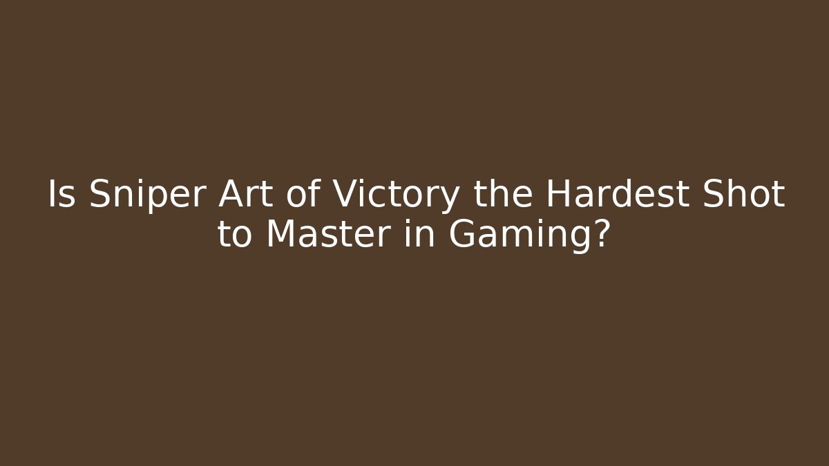 Is Sniper Art of Victory the Hardest Shot to Master in Gaming?