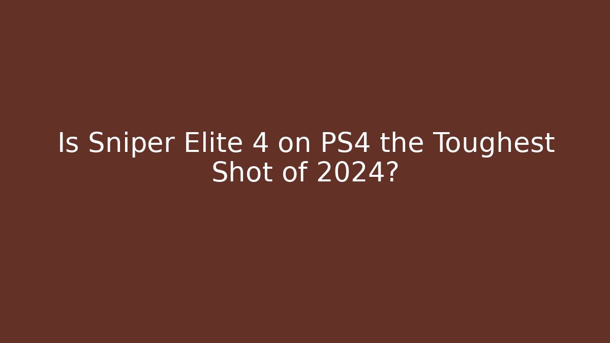 Is Sniper Elite 4 on PS4 the Toughest Shot of 2024?