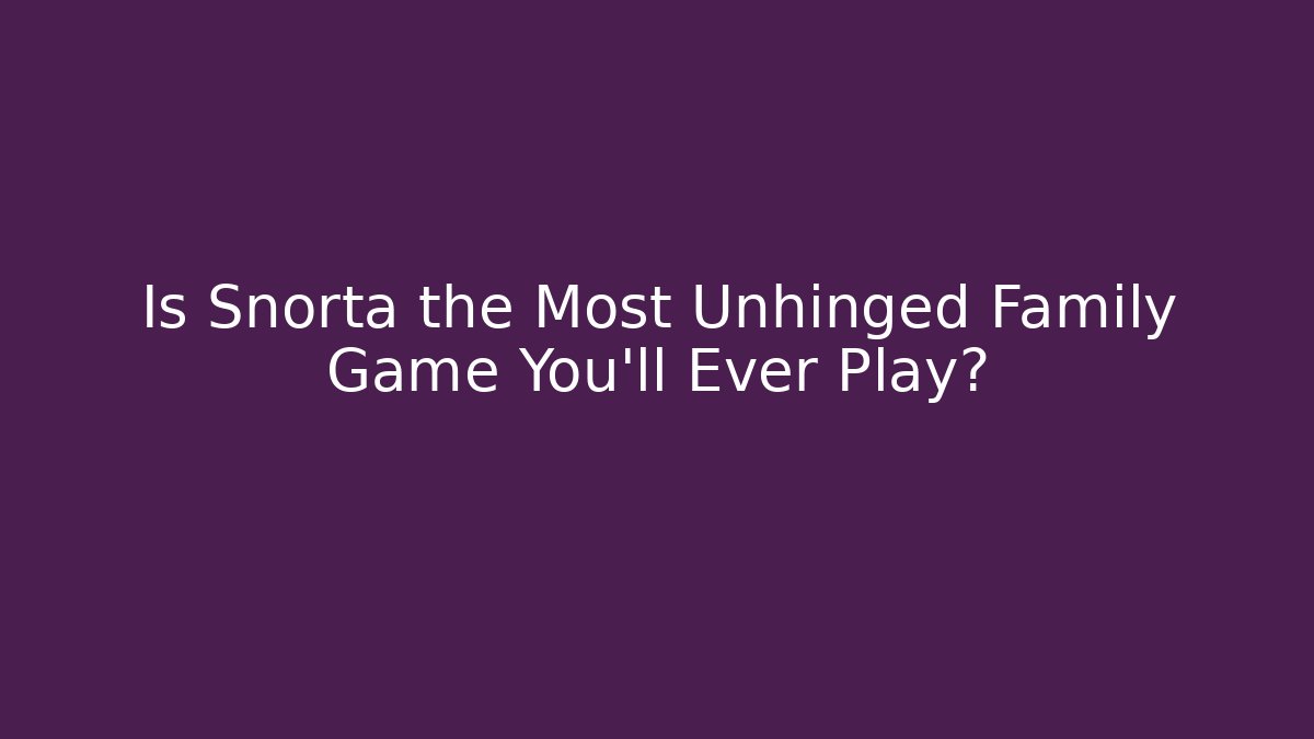 Is Snorta the Most Unhinged Family Game You'll Ever Play?