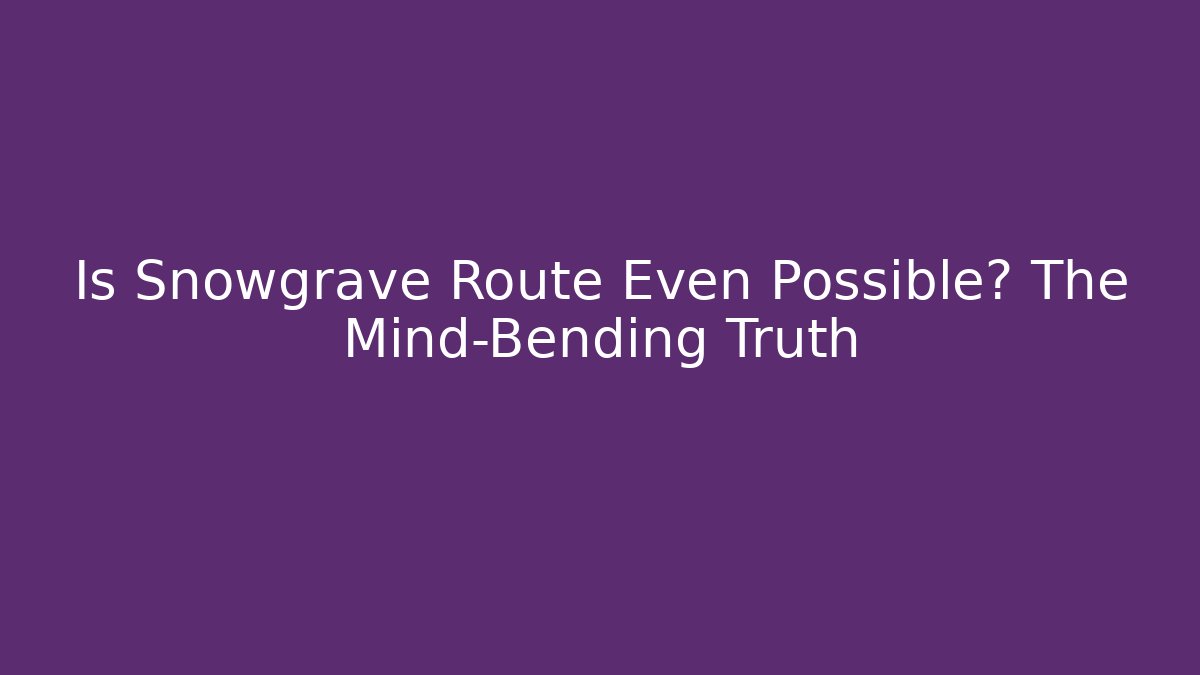 Is Snowgrave Route Even Possible? The Mind-Bending Truth