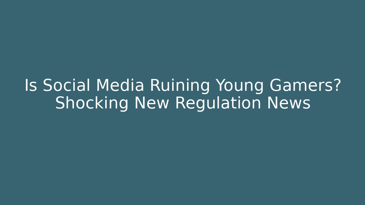 Is Social Media Ruining Young Gamers? Shocking New Regulation News