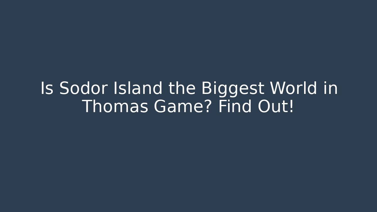 Is Sodor Island the Biggest World in Thomas Game? Find Out!