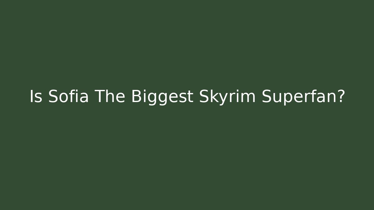 Is Sofia The Biggest Skyrim Superfan? - Critter Realm
