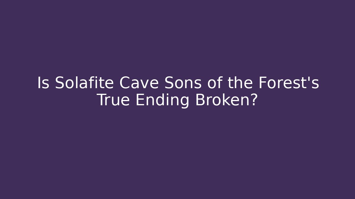Is Solafite Cave Sons of the Forest's True Ending Broken?