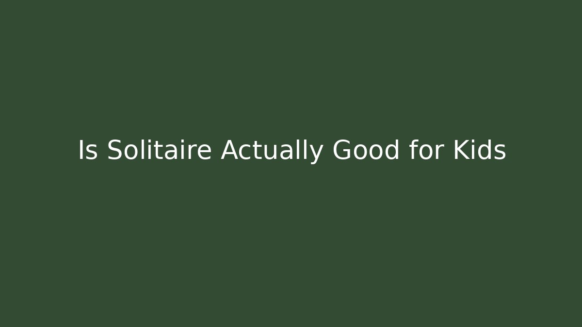 Is Solitaire Actually Good for Kids