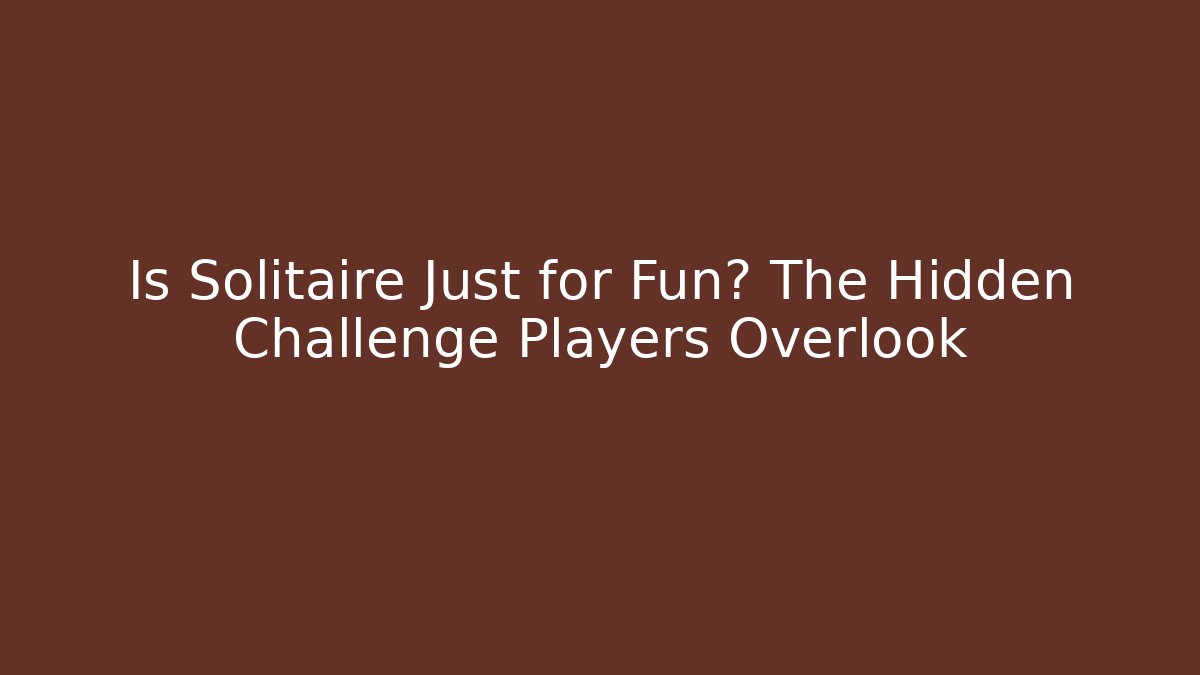 Is Solitaire Just for Fun? The Hidden Challenge Players Overlook