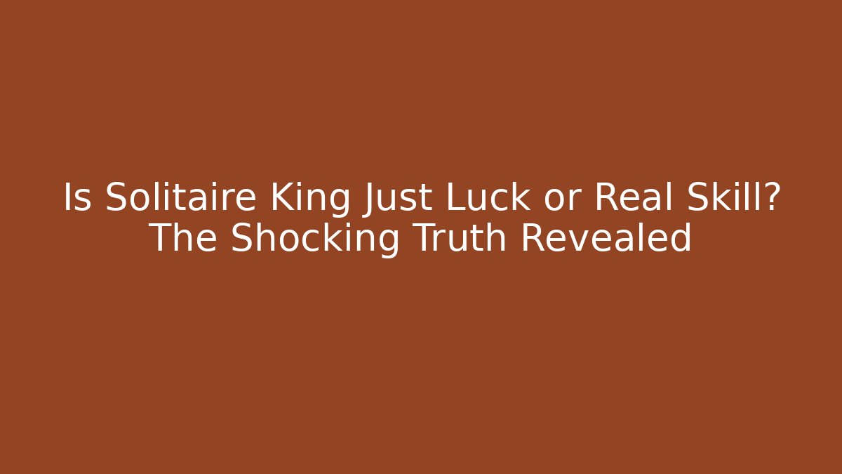 Is Solitaire King Just Luck or Real Skill? The Shocking Truth Revealed