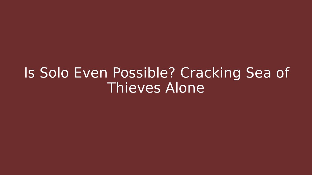 Is Solo Even Possible? Cracking Sea of Thieves Alone