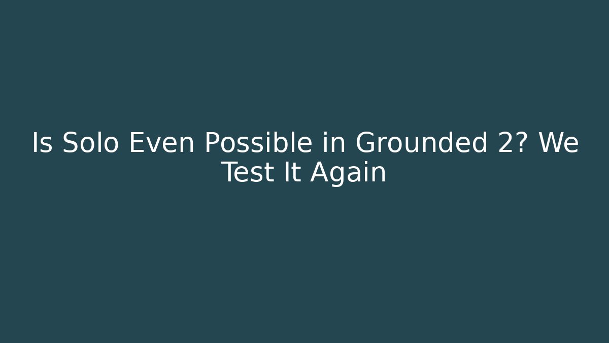 Is Solo Even Possible in Grounded 2? We Test It Again